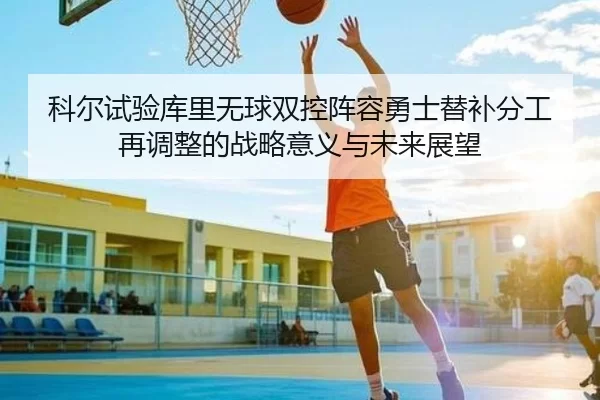 科尔试验库里无球双控阵容勇士替补分工再调整的战略意义与未来展望